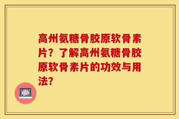 高州氨糖骨胶原软骨素片？了解高州氨糖骨胶原软骨素片的功效与用法？