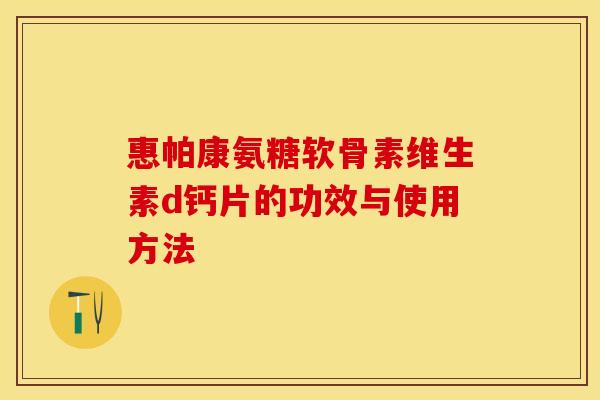 惠帕康氨糖软骨素维生素d钙片的功效与使用方法