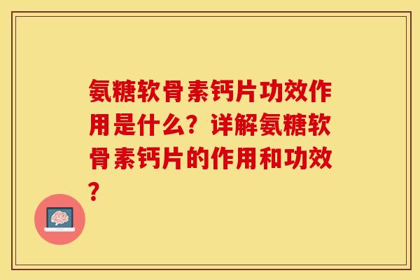氨糖软骨素钙片功效作用是什么？详解氨糖软骨素钙片的作用和功效？