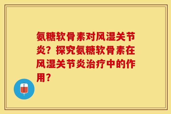 氨糖软骨素对风湿关节炎？探究氨糖软骨素在风湿关节炎治疗中的作用？