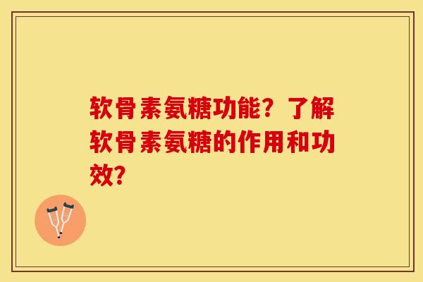 软骨素氨糖功能？了解软骨素氨糖的作用和功效？