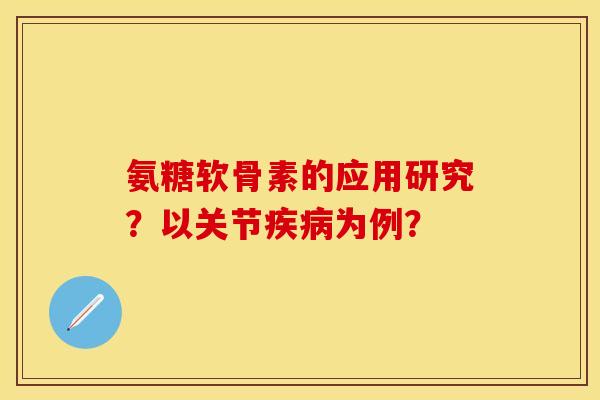 氨糖软骨素的应用研究？以关节疾病为例？