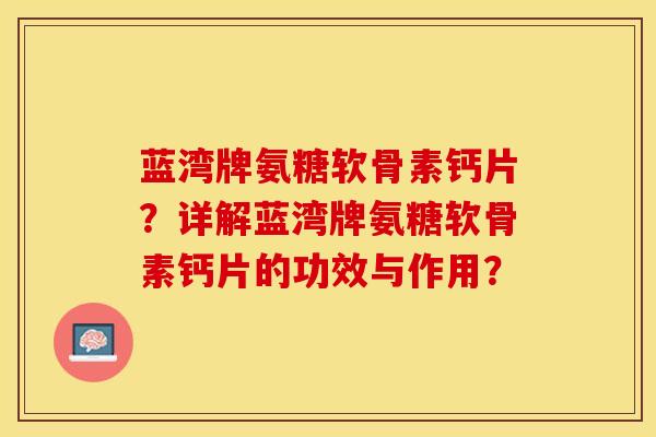 蓝湾牌氨糖软骨素钙片？详解蓝湾牌氨糖软骨素钙片的功效与作用？