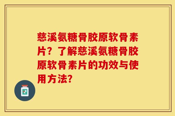 慈溪氨糖骨胶原软骨素片？了解慈溪氨糖骨胶原软骨素片的功效与使用方法？