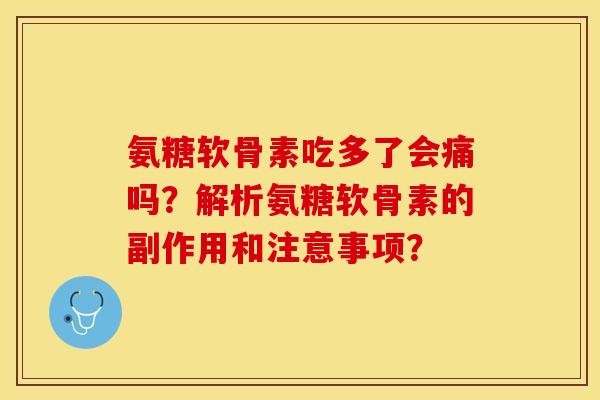 氨糖软骨素吃多了会痛吗？解析氨糖软骨素的副作用和注意事项？