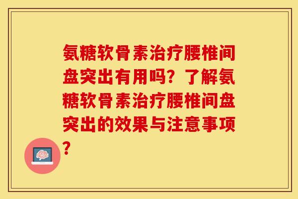 氨糖软骨素治疗腰椎间盘突出有用吗？了解氨糖软骨素治疗腰椎间盘突出的效果与注意事项？