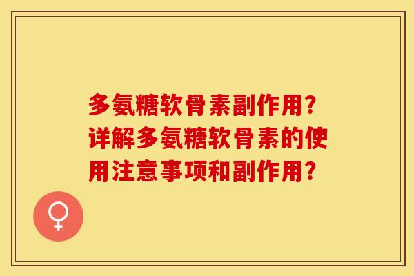 多氨糖软骨素副作用？详解多氨糖软骨素的使用注意事项和副作用？