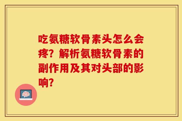 吃氨糖软骨素头怎么会疼？解析氨糖软骨素的副作用及其对头部的影响？