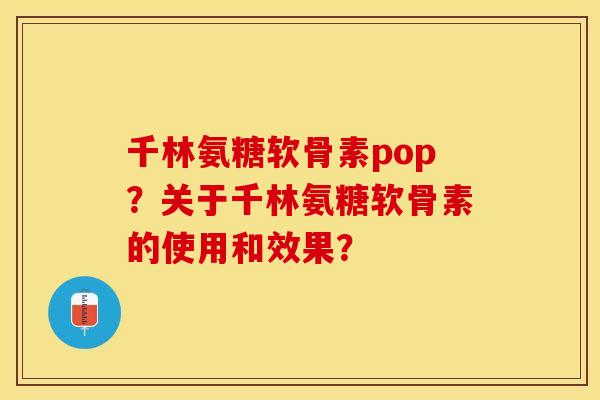 千林氨糖软骨素pop？关于千林氨糖软骨素的使用和效果？