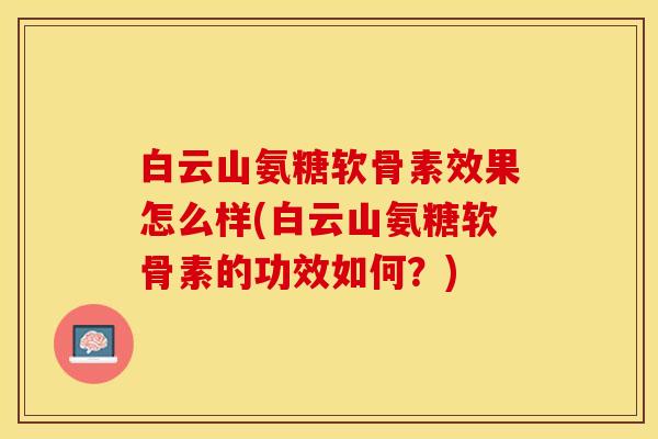 白云山氨糖软骨素效果怎么样(白云山氨糖软骨素的功效如何？)-第1张图片-关节保镖