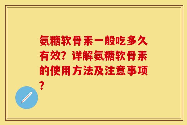 氨糖软骨素一般吃多久有效？详解氨糖软骨素的使用方法及注意事项？