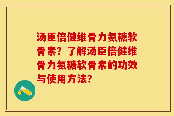 汤臣倍健维骨力氨糖软骨素？了解汤臣倍健维骨力氨糖软骨素的功效与使用方法？