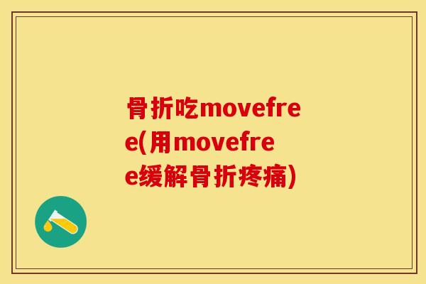骨折吃movefree(用movefree缓解骨折疼痛)