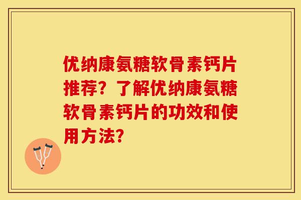 优纳康氨糖软骨素钙片推荐？了解优纳康氨糖软骨素钙片的功效和使用方法？