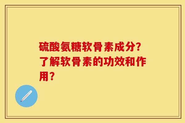 硫酸氨糖软骨素成分？了解软骨素的功效和作用？