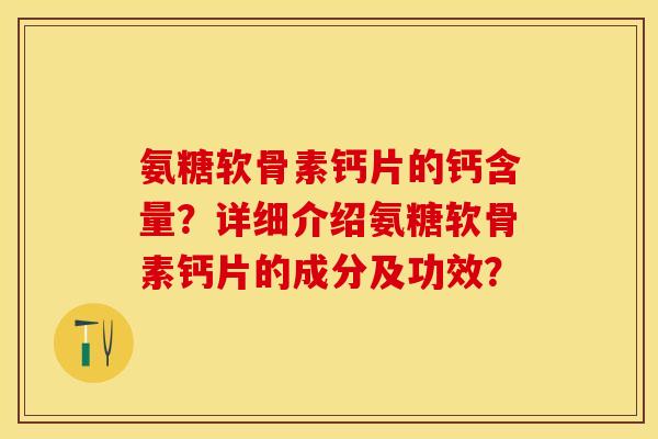 氨糖软骨素钙片的钙含量？详细介绍氨糖软骨素钙片的成分及功效？-第1张图片-关节保镖