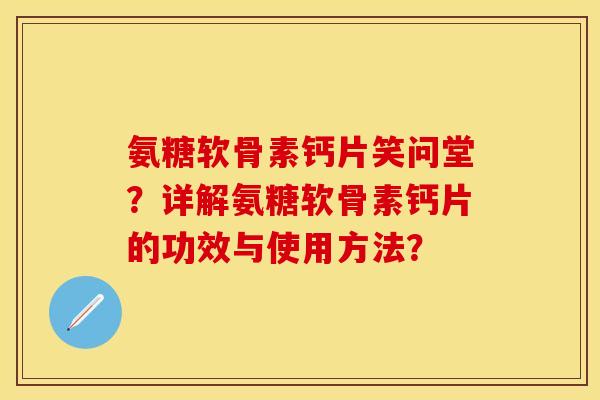 氨糖软骨素钙片笑问堂？详解氨糖软骨素钙片的功效与使用方法？