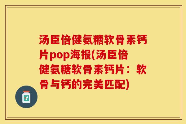 汤臣倍健氨糖软骨素钙片pop海报(汤臣倍健氨糖软骨素钙片：软骨与钙的完美匹配)