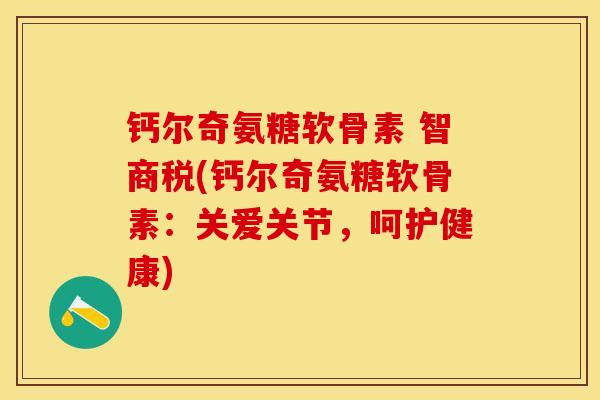 钙尔奇氨糖软骨素 智商税(钙尔奇氨糖软骨素：关爱关节，呵护健康)