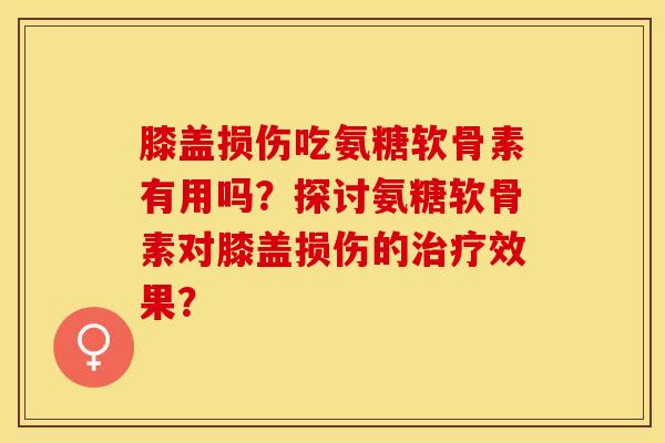 膝盖损伤吃氨糖软骨素有用吗？探讨氨糖软骨素对膝盖损伤的治疗效果？