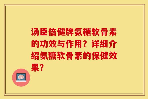 汤臣倍健牌氨糖软骨素的功效与作用？详细介绍氨糖软骨素的保健效果？