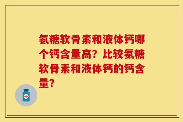 氨糖软骨素和液体钙哪个钙含量高？比较氨糖软骨素和液体钙的钙含量？