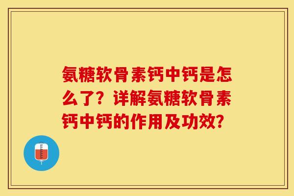 氨糖软骨素钙中钙是怎么了？详解氨糖软骨素钙中钙的作用及功效？