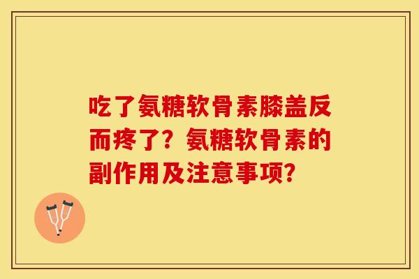 吃了氨糖软骨素膝盖反而疼了？氨糖软骨素的副作用及注意事项？