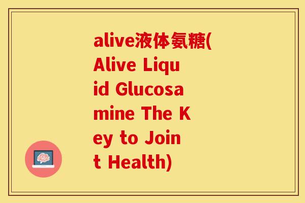 alive液体氨糖(Alive Liquid Glucosamine The Key to Joint Health)-第1张图片-关节保镖