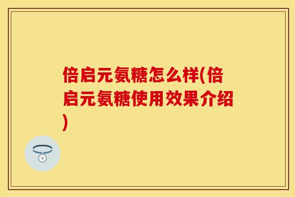 倍启元氨糖怎么样(倍启元氨糖使用效果介绍)