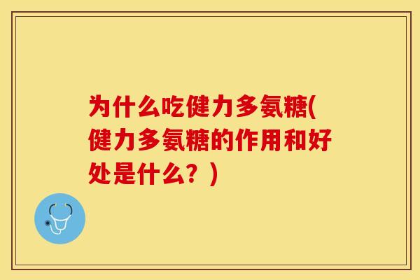 为什么吃健力多氨糖(健力多氨糖的作用和好处是什么？)
