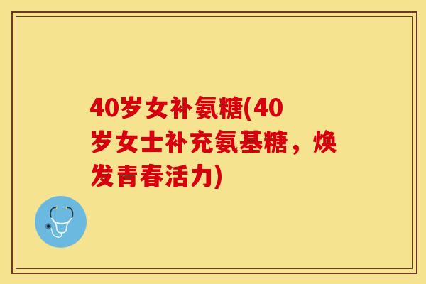 40岁女补氨糖(40岁女士补充氨基糖，焕发青春活力)