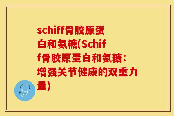 schiff骨胶原蛋白和氨糖(Schiff骨胶原蛋白和氨糖：增强关节健康的双重力量)