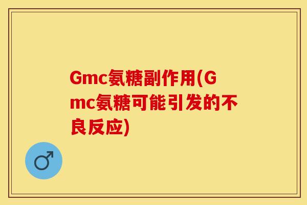 Gmc氨糖副作用(Gmc氨糖可能引发的不良反应)