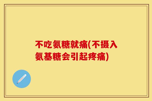 不吃氨糖就痛(不摄入氨基糖会引起疼痛)
