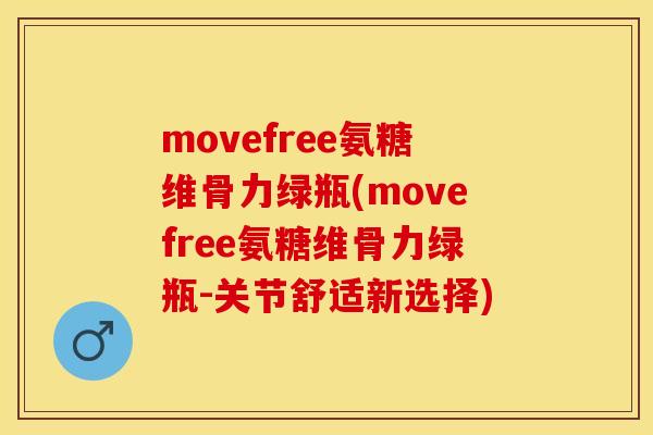 movefree氨糖维骨力绿瓶(movefree氨糖维骨力绿瓶-关节舒适新选择)