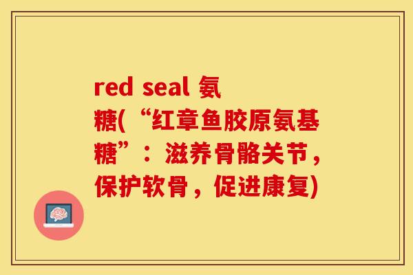 red seal 氨糖(“红章鱼胶原氨基糖”：滋养骨骼关节，保护软骨，促进康复)