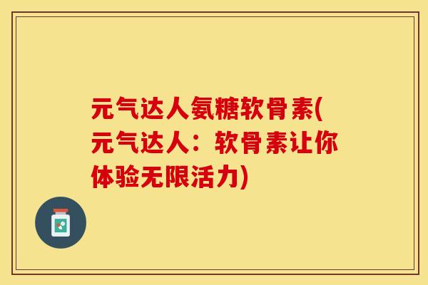 元气达人氨糖软骨素(元气达人：软骨素让你体验无限活力)