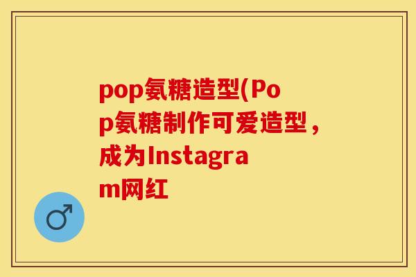 pop氨糖造型(Pop氨糖制作可爱造型，成为Instagram网红