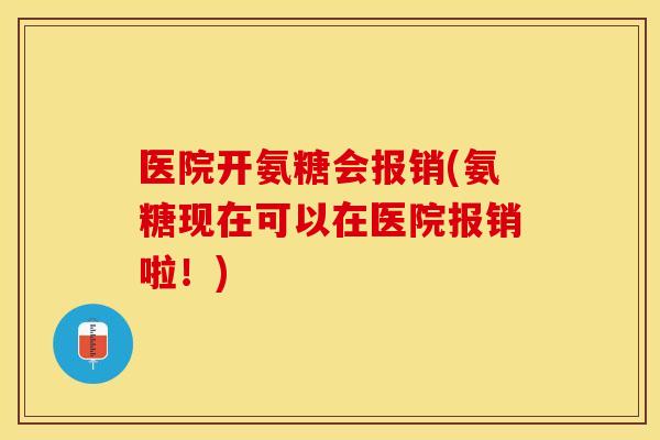 医院开氨糖会报销(氨糖现在可以在医院报销啦！)