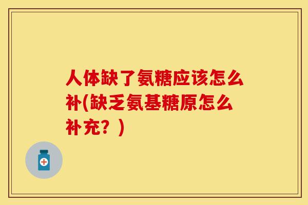 人体缺了氨糖应该怎么补(缺乏氨基糖原怎么补充？)