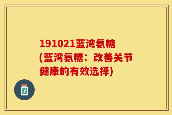 191021蓝湾氨糖(蓝湾氨糖：改善关节健康的有效选择)