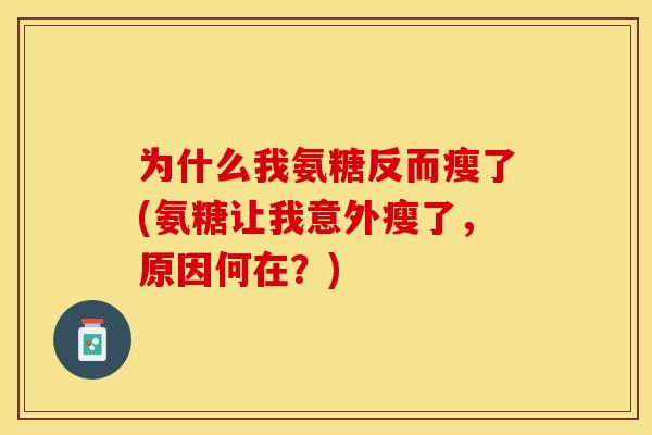 为什么我氨糖反而瘦了(氨糖让我意外瘦了，原因何在？)