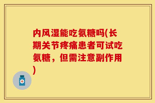 内风湿能吃氨糖吗(长期关节疼痛患者可试吃氨糖，但需注意副作用)