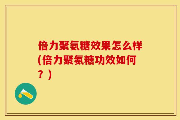 倍力聚氨糖效果怎么样(倍力聚氨糖功效如何？)