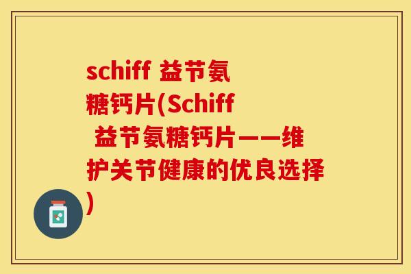 schiff 益节氨糖钙片(Schiff 益节氨糖钙片——维护关节健康的优良选择)