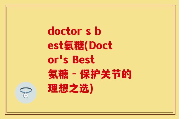 doctor s best氨糖(Doctor's Best 氨糖 - 保护关节的理想之选)