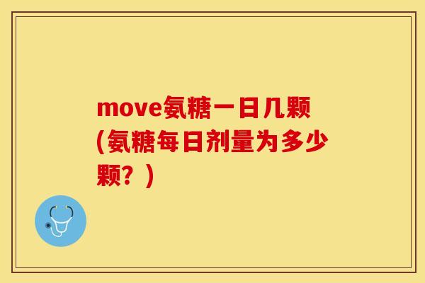 move氨糖一日几颗(氨糖每日剂量为多少颗？)