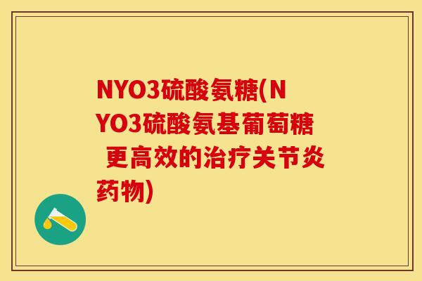 NYO3硫酸氨糖(NYO3硫酸氨基葡萄糖 更高效的治疗关节炎药物)