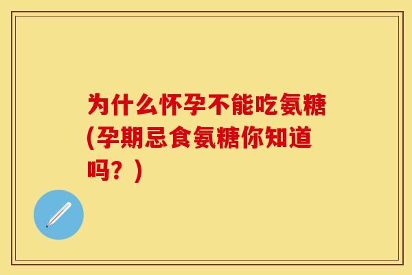 为什么怀孕不能吃氨糖(孕期忌食氨糖你知道吗？)-第1张图片-关节保镖
